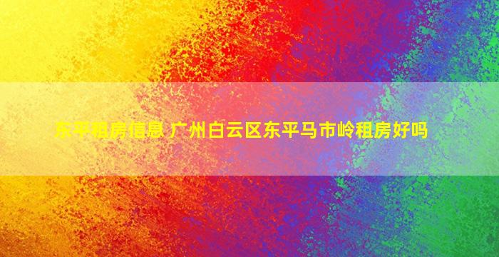 东平租房信息 广州白云区东平马市岭租房好吗